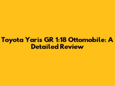 Toyota Yaris GR 1:18 Ottomobile: A Detailed Review