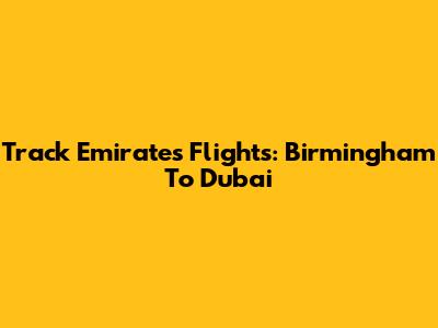 Track Emirates Flights: Birmingham To Dubai