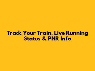 Track Your Train: Live Running Status & PNR Info