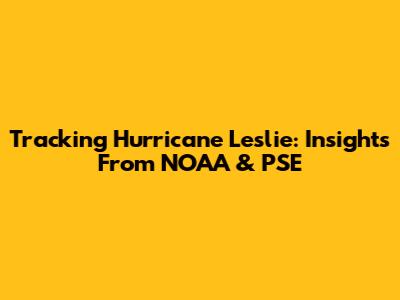 Tracking Hurricane Leslie: Insights From NOAA & PSE