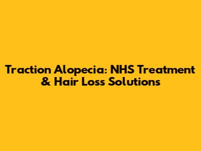 Traction Alopecia: NHS Treatment & Hair Loss Solutions