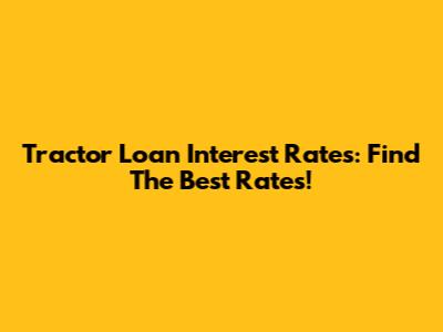 Tractor Loan Interest Rates: Find The Best Rates!
