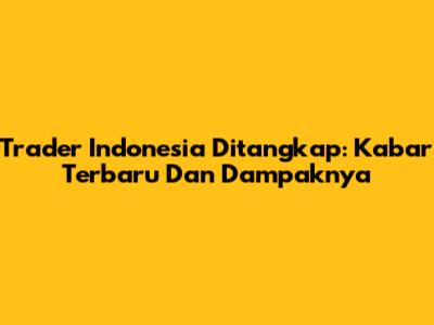 Trader Indonesia Ditangkap: Kabar Terbaru Dan Dampaknya