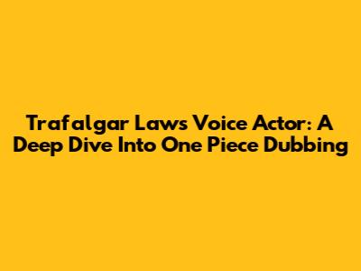 Trafalgar Law's Voice Actor: A Deep Dive Into One Piece Dubbing