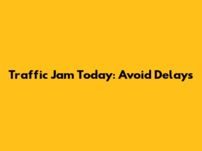 Traffic Jam Today: Avoid Delays