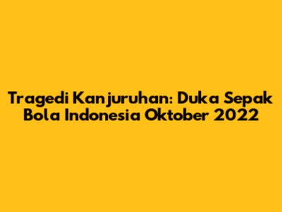 Tragedi Kanjuruhan: Duka Sepak Bola Indonesia Oktober 2022