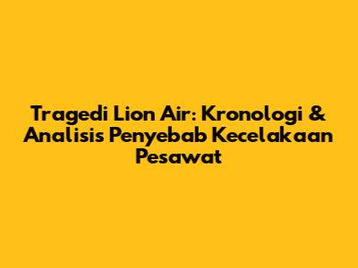 Tragedi Lion Air: Kronologi & Analisis Penyebab Kecelakaan Pesawat