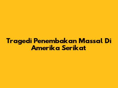 Tragedi Penembakan Massal Di Amerika Serikat