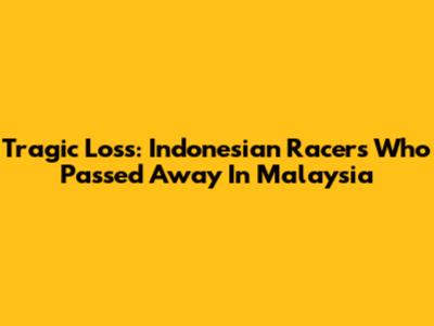 Tragic Loss: Indonesian Racers Who Passed Away In Malaysia