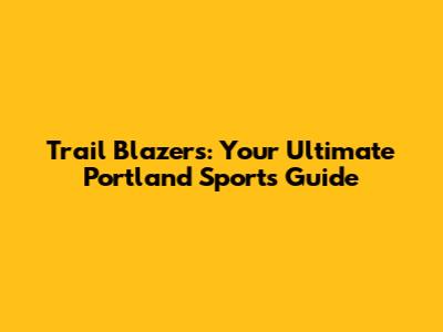Trail Blazers: Your Ultimate Portland Sports Guide