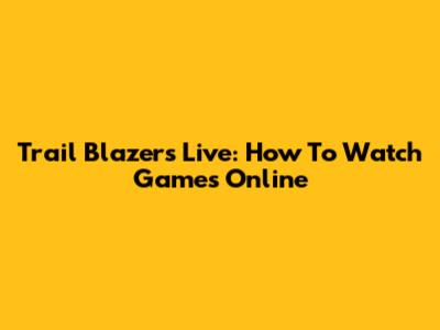 Trail Blazers Live: How To Watch Games Online