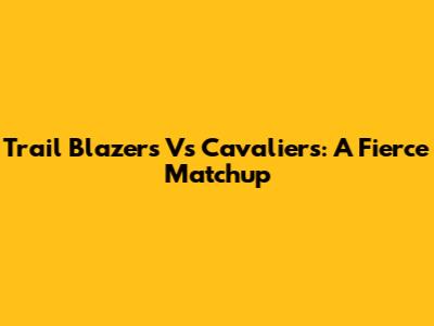Trail Blazers Vs Cavaliers: A Fierce Matchup