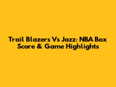 Trail Blazers Vs Jazz: NBA Box Score & Game Highlights