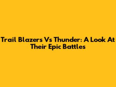 Trail Blazers Vs Thunder: A Look At Their Epic Battles