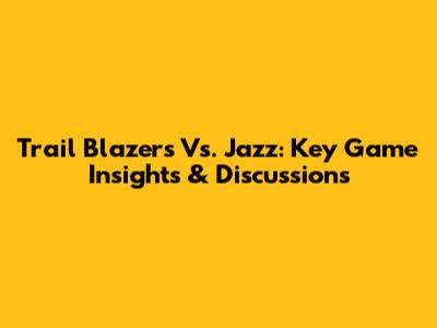 Trail Blazers Vs. Jazz: Key Game Insights & Discussions