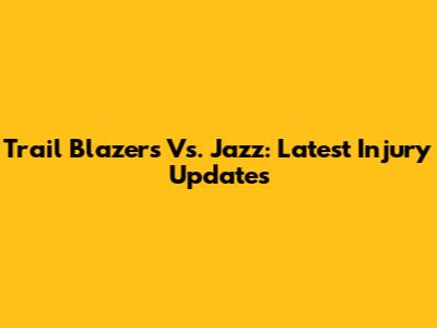 Trail Blazers Vs. Jazz: Latest Injury Updates
