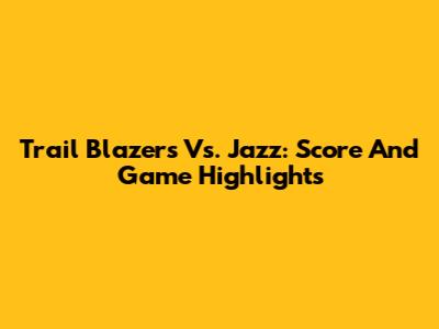 Trail Blazers Vs. Jazz: Score And Game Highlights
