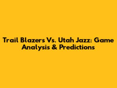 Trail Blazers Vs. Utah Jazz: Game Analysis & Predictions