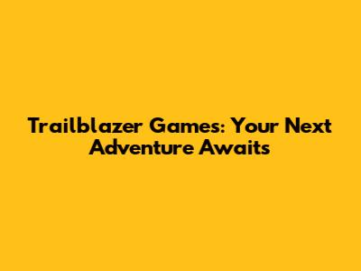 Trailblazer Games: Your Next Adventure Awaits