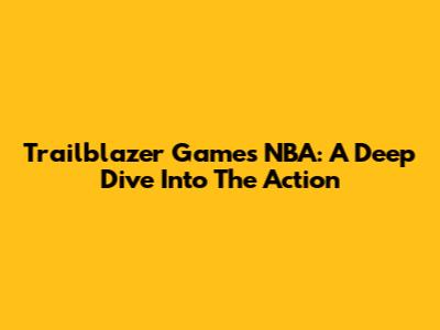 Trailblazer Games NBA: A Deep Dive Into The Action