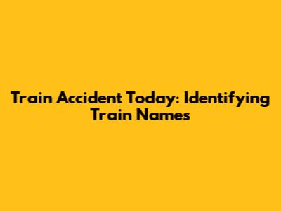 Train Accident Today: Identifying Train Names