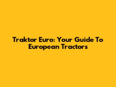 Traktor Euro: Your Guide To European Tractors