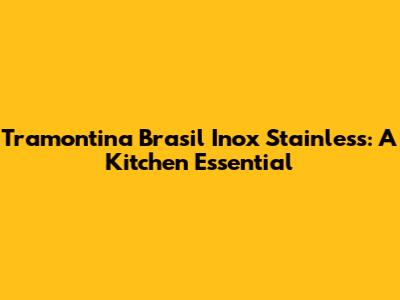 Tramontina Brasil Inox Stainless: A Kitchen Essential
