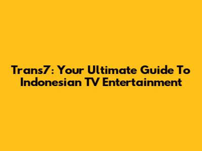 Trans7: Your Ultimate Guide To Indonesian TV Entertainment