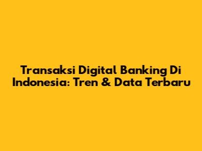 Transaksi Digital Banking Di Indonesia: Tren & Data Terbaru