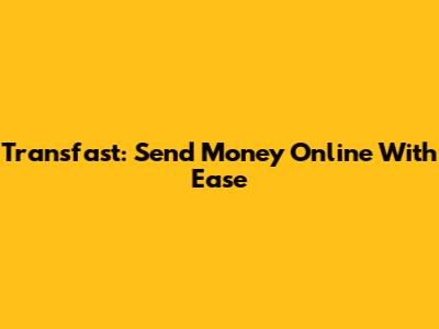 Transfast: Send Money Online With Ease