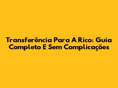 Transferência Para A Rico: Guia Completo E Sem Complicações