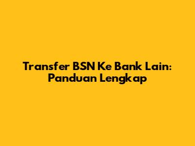 Transfer BSN Ke Bank Lain: Panduan Lengkap