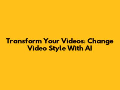 Transform Your Videos: Change Video Style With AI