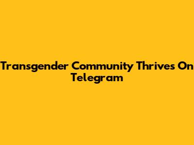 Transgender Community Thrives On Telegram