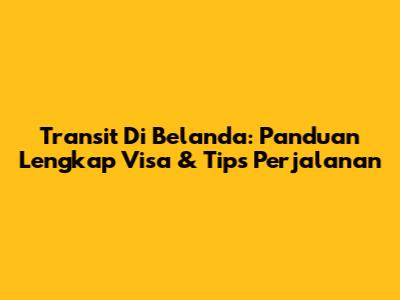 Transit Di Belanda: Panduan Lengkap Visa & Tips Perjalanan