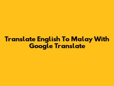 Translate English To Malay With Google Translate