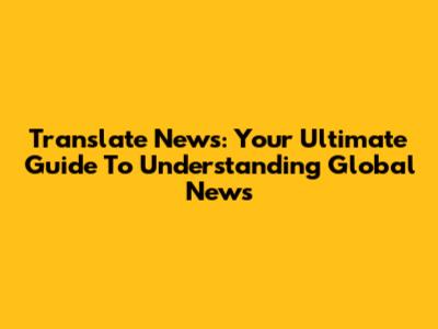 Translate News: Your Ultimate Guide To Understanding Global News