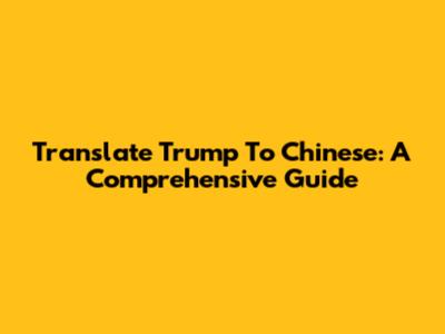 Translate Trump To Chinese: A Comprehensive Guide