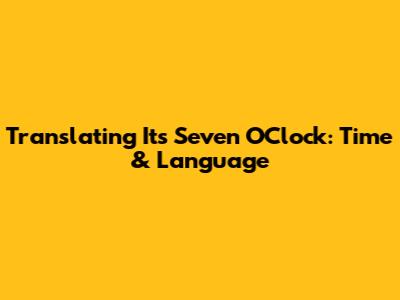 Translating 'It's Seven O'Clock': Time & Language