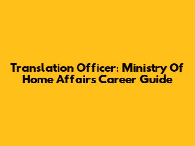 Translation Officer: Ministry Of Home Affairs Career Guide