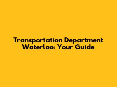Transportation Department Waterloo: Your Guide