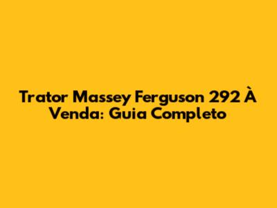Trator Massey Ferguson 292 À Venda: Guia Completo