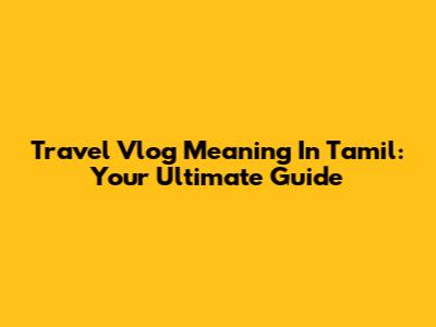 Travel Vlog Meaning In Tamil: Your Ultimate Guide