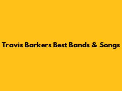 Travis Barker's Best Bands & Songs