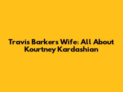 Travis Barker's Wife: All About Kourtney Kardashian
