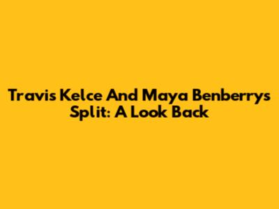 Travis Kelce And Maya Benberry's Split: A Look Back