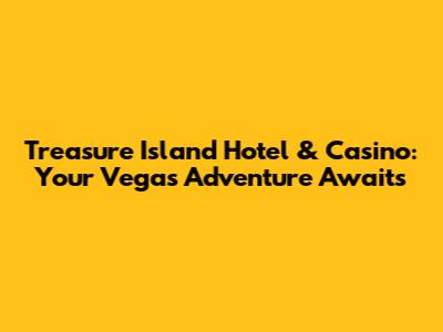 Treasure Island Hotel & Casino: Your Vegas Adventure Awaits