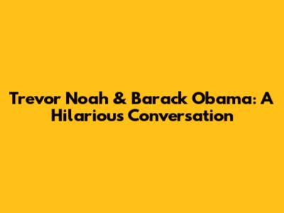 Trevor Noah & Barack Obama: A Hilarious Conversation