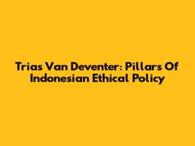 Trias Van Deventer: Pillars Of Indonesian Ethical Policy