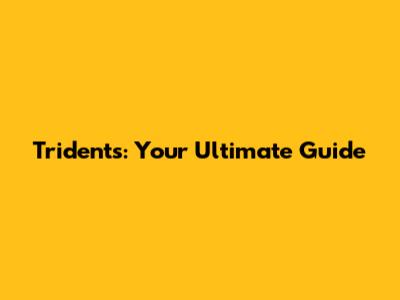 Tridents: Your Ultimate Guide